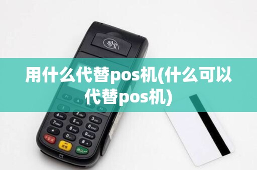 用什么代替pos机(什么可以代替pos机)