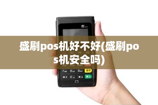 盛刷pos机好不好(盛刷pos机安全吗) 盛刷pos机好不好(盛刷pos机安全吗)