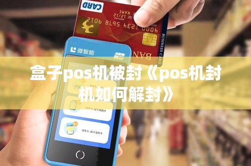 盒子pos机被封《pos机封机如何解封》 盒子pos机被封《pos机封机如何解封》
