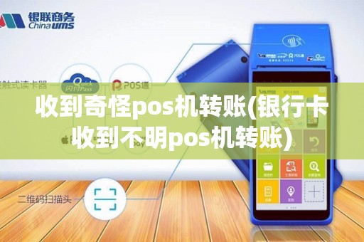收到奇怪pos机转账(银行卡收到不明pos机转账) 收到奇怪pos机转账(银行卡收到不明pos机转账)
