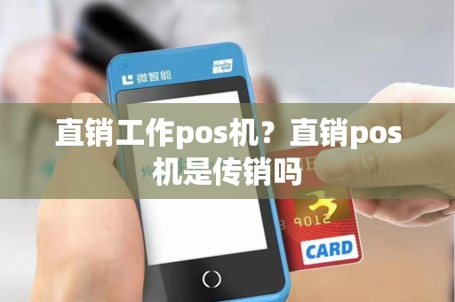 直销工作pos机?直销pos机是传销吗 直销工作pos机?直销pos机是传销吗