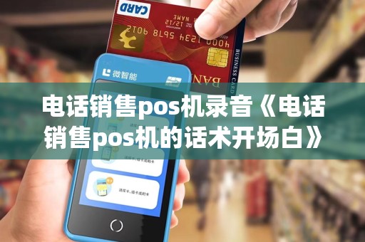 电话销售pos机录音《电话销售pos机的话术开场白》 电话销售pos机录音《电话销售pos机的话术开场白》