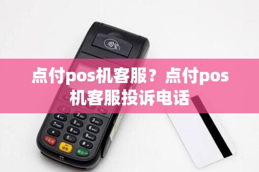 点付pos机客服？点付pos机客服投诉电话
