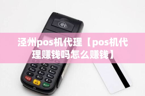 泾州pos机代理【pos机代理赚钱吗怎么赚钱】