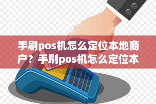 手刷pos机怎么定位本地商户？手刷pos机怎么定位本地商户详细介绍