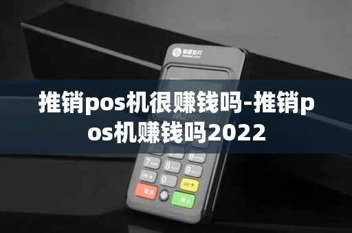 推销pos机很赚钱吗-推销pos机赚钱吗2022