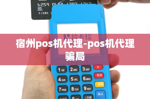 宿州pos机代理-pos机代理骗局 宿州pos机代理-pos机代理骗局