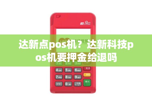 达新点pos机？达新科技pos机要押金给退吗