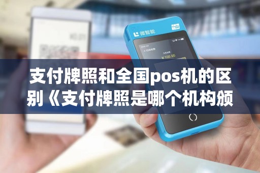 支付牌照和全国pos机的区别《支付牌照是哪个机构颁发的》 支付牌照和全国pos机的区别《支付牌照是哪个机构颁发的》