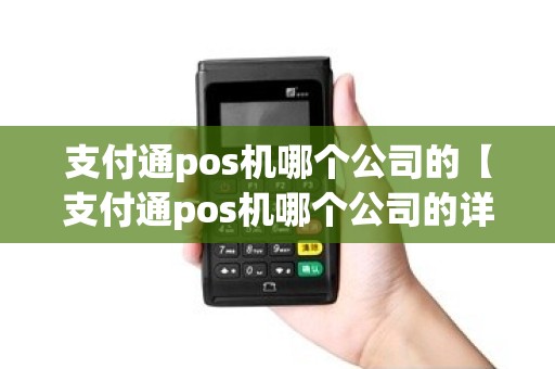 支付通pos机哪个公司的【支付通pos机哪个公司的详细介绍】 支付通pos机哪个公司的【支付通pos机哪个公司的详细介绍】