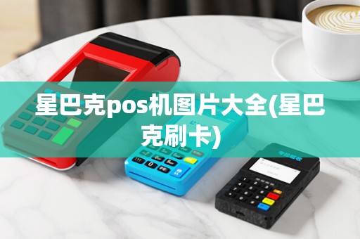 星巴克pos机图片大全(星巴克刷卡) 星巴克pos机图片大全(星巴克刷卡)