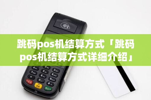 跳码pos机结算方式「跳码pos机结算方式详细介绍」