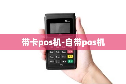 带卡pos机-自带pos机 带卡pos机-自带pos机