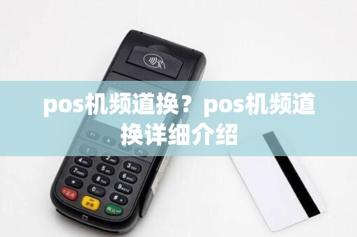 pos机频道换?pos机频道换详细介绍 pos机频道换?pos机频道换详细介绍