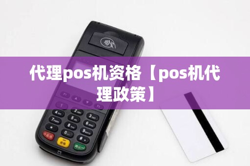 代理pos机资格【pos机代理政策】 代理pos机资格【pos机代理政策】
