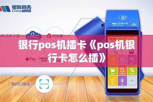 银行pos机插卡《pos机银行卡怎么插》 银行pos机插卡《pos机银行卡怎么插》