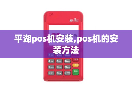 平湖pos机安装,pos机的安装方法 平湖pos机安装,pos机的安装方法