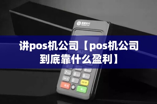 讲pos机公司【pos机公司到底靠什么盈利】 讲pos机公司【pos机公司到底靠什么盈利】