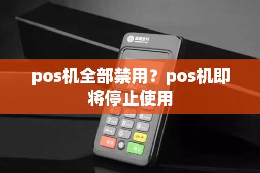 pos机全部禁用?pos机即将停止使用 pos机全部禁用?pos机即将停止使用