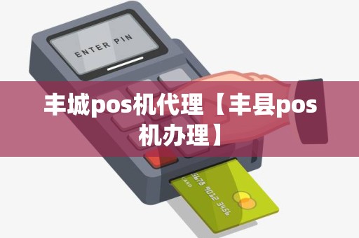 丰城pos机代理【丰县pos机办理】 丰城pos机代理【丰县pos机办理】