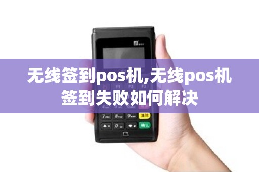 无线签到pos机,无线pos机签到失败如何解决 无线签到pos机,无线pos机签到失败如何解决