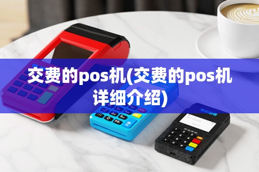 交费的pos机(交费的pos机详细介绍) 交费的pos机(交费的pos机详细介绍)