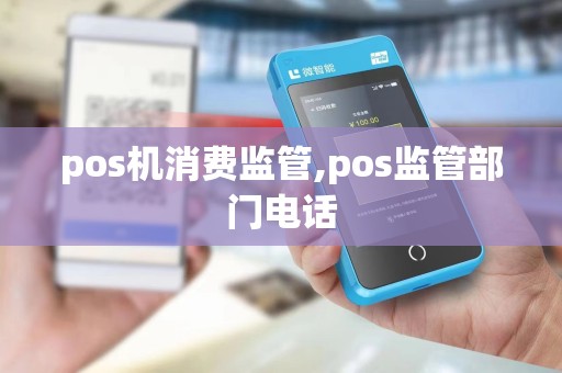 pos机消费监管,pos监管部门电话 pos机消费监管,pos监管部门电话