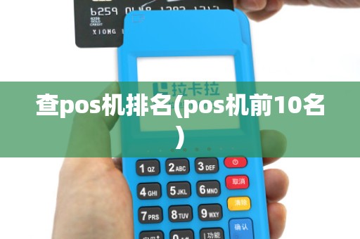 查pos机排名(pos机前10名) 查pos机排名(pos机前10名)