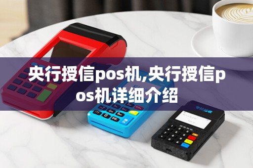 央行授信pos机,央行授信pos机详细介绍 央行授信pos机,央行授信pos机详细介绍