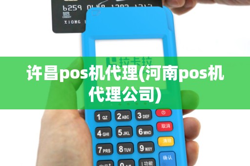 许昌pos机代理(河南pos机代理公司) 许昌pos机代理(河南pos机代理公司)
