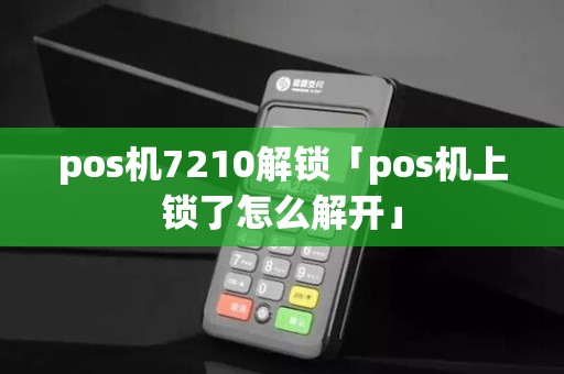 pos机7210解锁「pos机上锁了怎么解开」 pos机7210解锁「pos机上锁了怎么解开」