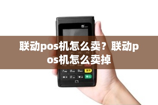 联动pos机怎么卖？联动pos机怎么卖掉