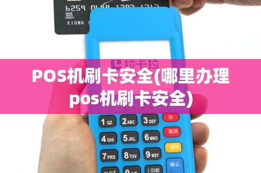 POS机刷卡安全(哪里办理pos机刷卡安全) POS机刷卡安全(哪里办理pos机刷卡安全)
