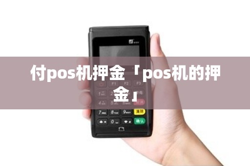 付pos机押金「pos机的押金」 付pos机押金「pos机的押金」