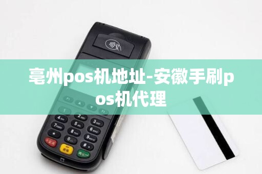 亳州pos机地址-安徽手刷pos机代理 亳州pos机地址-安徽手刷pos机代理