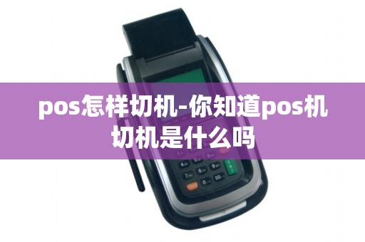 pos怎样切机-你知道pos机切机是什么吗 pos怎样切机-你知道pos机切机是什么吗