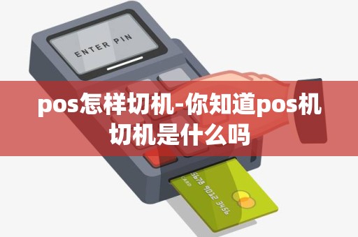pos怎样切机-你知道pos机切机是什么吗 pos怎样切机-你知道pos机切机是什么吗