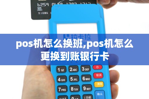 pos机怎么换班,pos机怎么更换到账银行卡 pos机怎么换班,pos机怎么更换到账银行卡