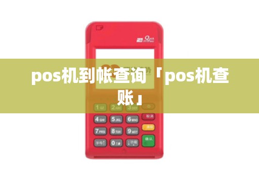 pos机到帐查询「pos机查账」 pos机到帐查询「pos机查账」