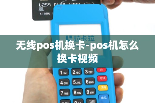 无线pos机换卡-pos机怎么换卡视频 无线pos机换卡-pos机怎么换卡视频