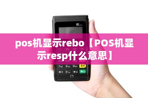 pos机显示rebo【POS机显示resp什么意思】 pos机显示rebo【POS机显示resp什么意思】