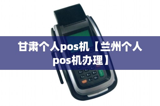 甘肃个人pos机【兰州个人pos机办理】