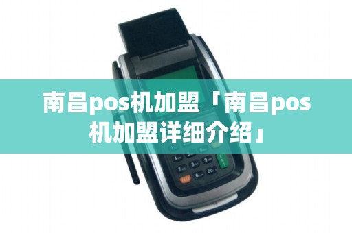 南昌pos机加盟「南昌pos机加盟详细介绍」 南昌pos机加盟「南昌pos机加盟详细介绍」
