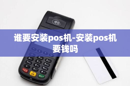 谁要安装pos机-安装pos机要钱吗