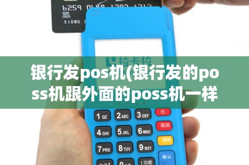 银行发pos机(银行发的poss机跟外面的poss机一样吗) 银行发pos机(银行发的poss机跟外面的poss机一样吗)