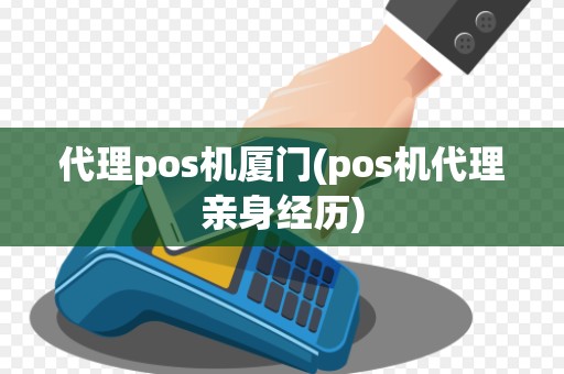 代理pos机厦门(pos机代理亲身经历)