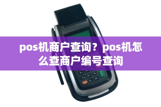 pos机商户查询?pos机怎么查商户编号查询 pos机商户查询?pos机怎么查商户编号查询