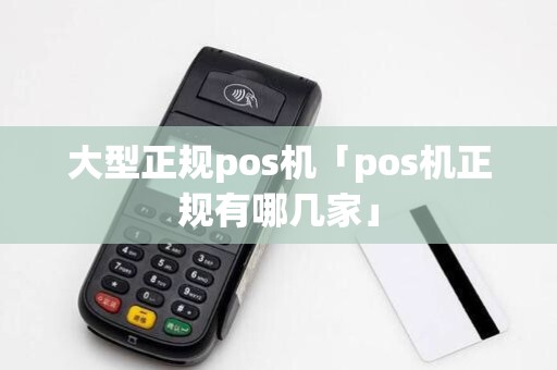 大型正规pos机「pos机正规有哪几家」