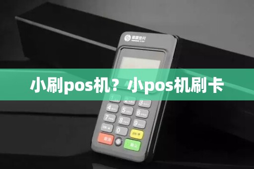 小刷pos机?小pos机刷卡 小刷pos机?小pos机刷卡