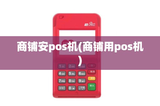商铺安pos机(商铺用pos机) 商铺安pos机(商铺用pos机)